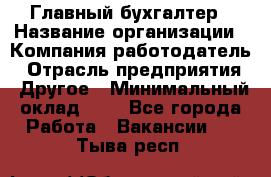 Главный бухгалтер › Название организации ­ Компания-работодатель › Отрасль предприятия ­ Другое › Минимальный оклад ­ 1 - Все города Работа » Вакансии   . Тыва респ.